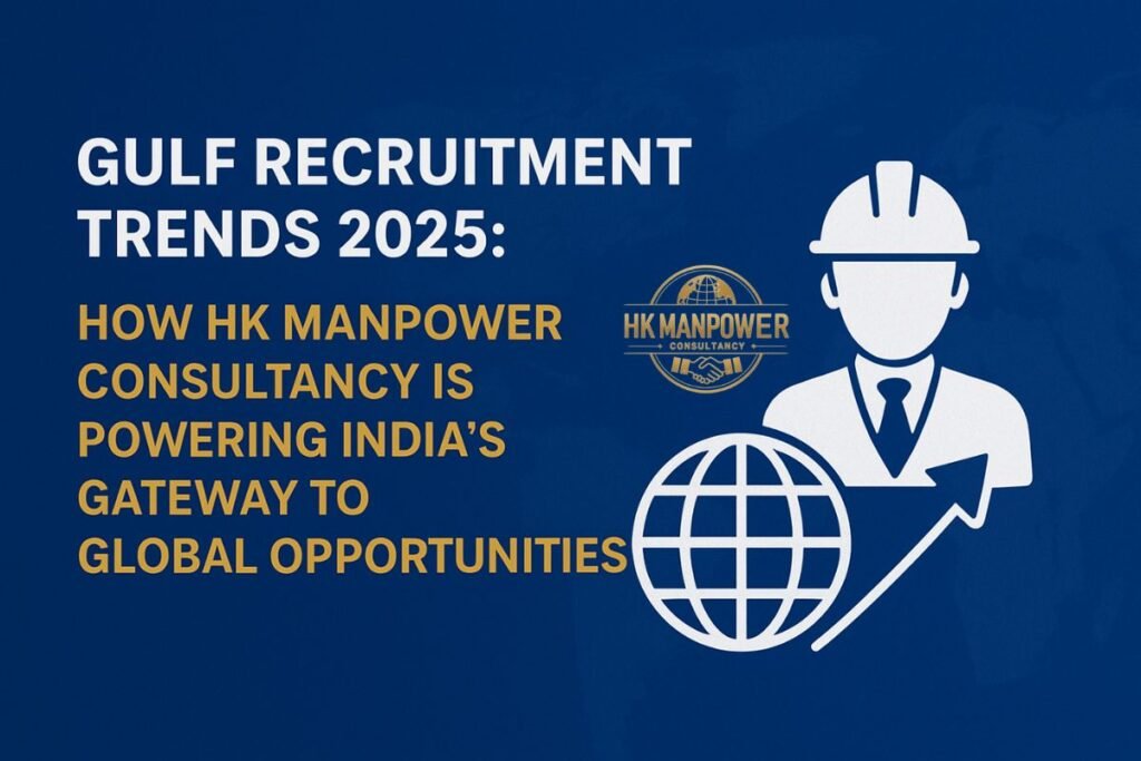 Gulf Recruitment Trends 2025: How HK Manpower Consultancy is Powering India’s Gateway to Global Opportunities
